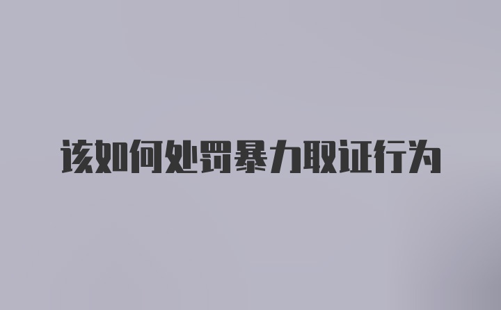 该如何处罚暴力取证行为