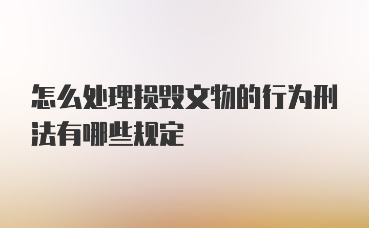 怎么处理损毁文物的行为刑法有哪些规定