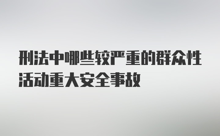 刑法中哪些较严重的群众性活动重大安全事故