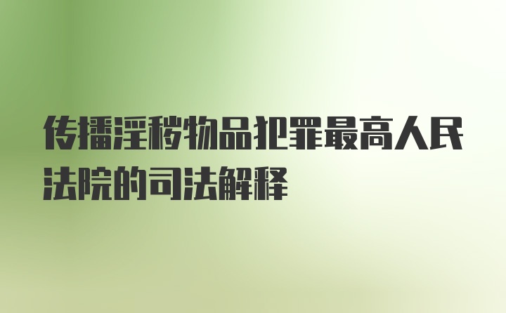 传播淫秽物品犯罪最高人民法院的司法解释