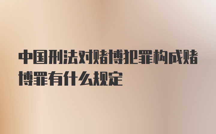 中国刑法对赌博犯罪构成赌博罪有什么规定