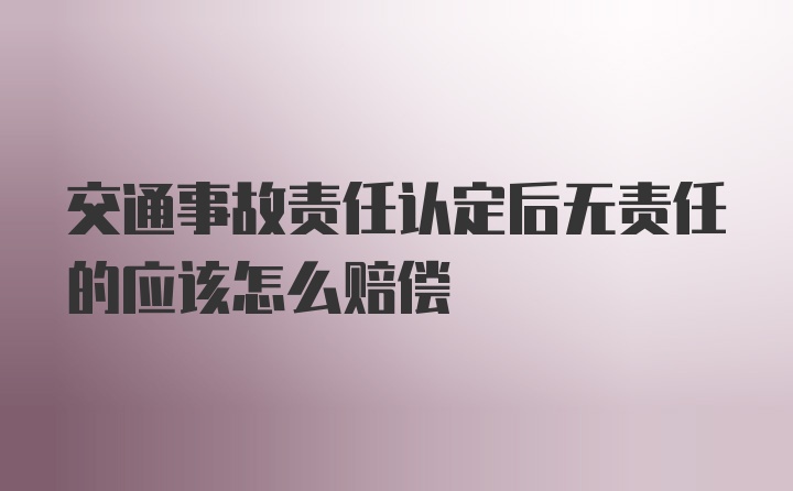 交通事故责任认定后无责任的应该怎么赔偿