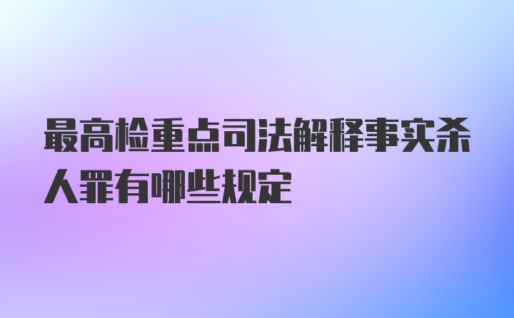 最高检重点司法解释事实杀人罪有哪些规定