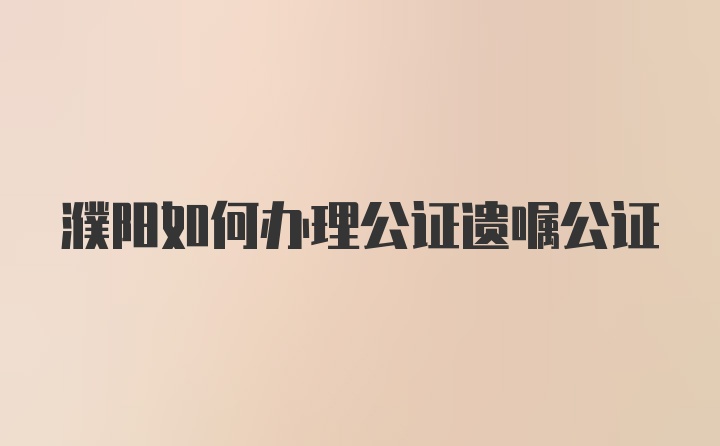 濮阳如何办理公证遗嘱公证