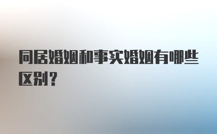 同居婚姻和事实婚姻有哪些区别？