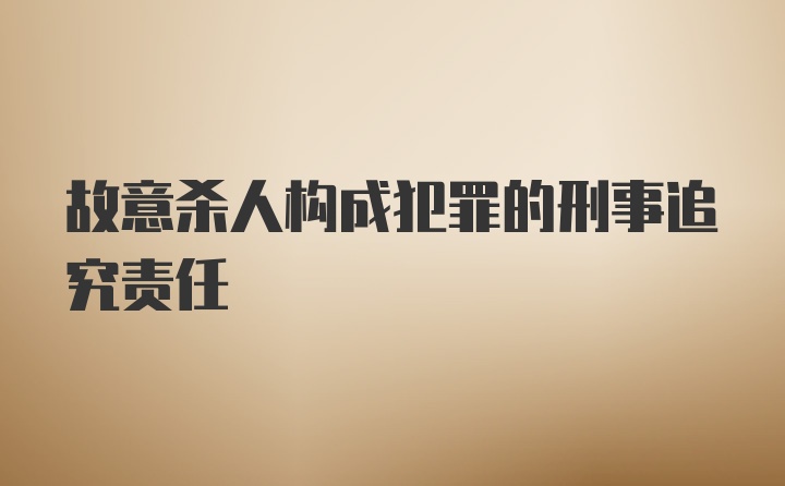 故意杀人构成犯罪的刑事追究责任