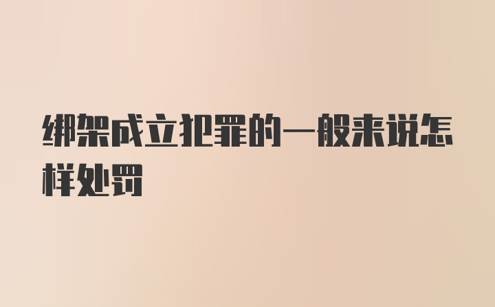 绑架成立犯罪的一般来说怎样处罚