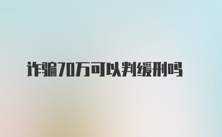 诈骗70万可以判缓刑吗