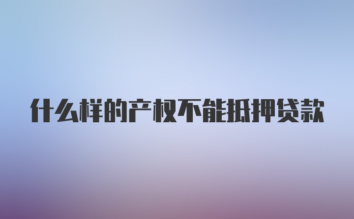 什么样的产权不能抵押贷款