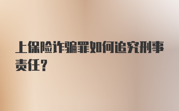 上保险诈骗罪如何追究刑事责任?