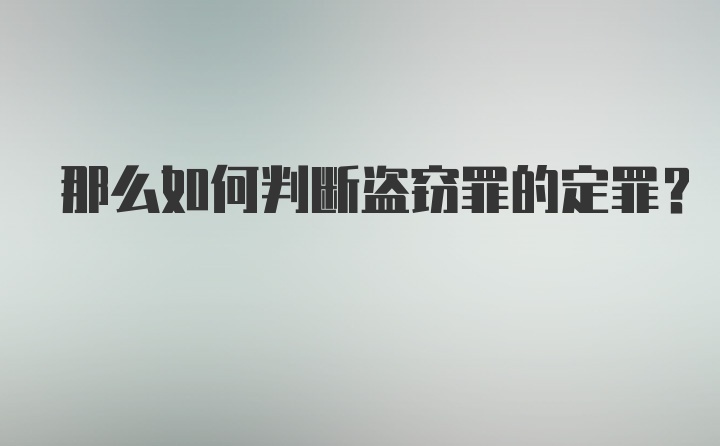 那么如何判断盗窃罪的定罪？