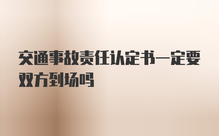 交通事故责任认定书一定要双方到场吗