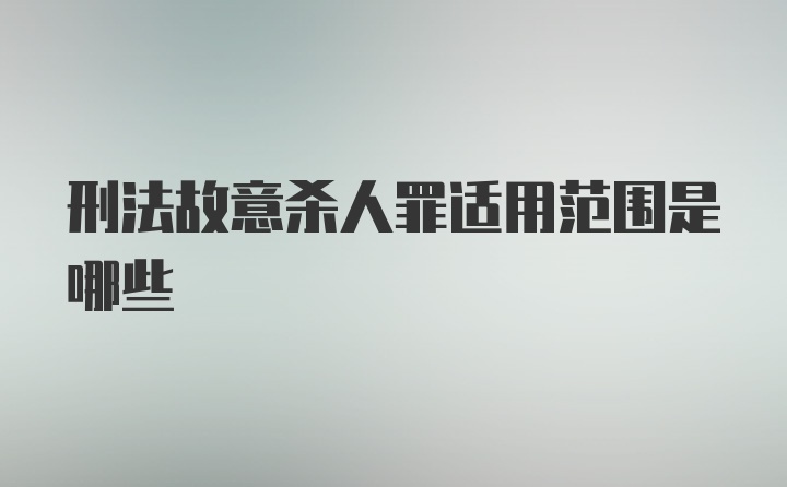 刑法故意杀人罪适用范围是哪些