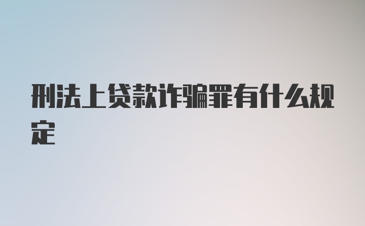 刑法上贷款诈骗罪有什么规定