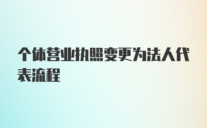 个体营业执照变更为法人代表流程