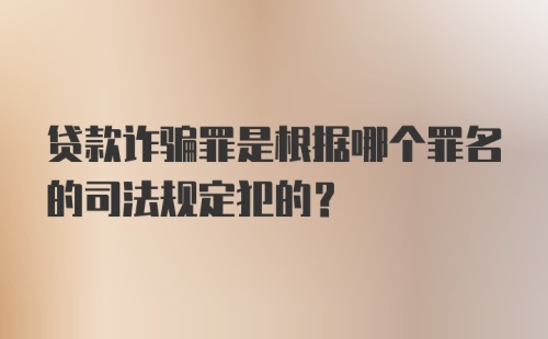 贷款诈骗罪是根据哪个罪名的司法规定犯的？