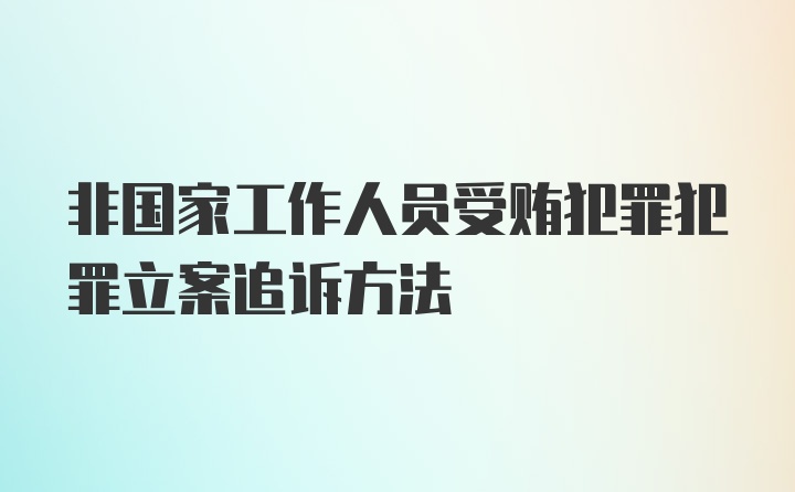 非国家工作人员受贿犯罪犯罪立案追诉方法