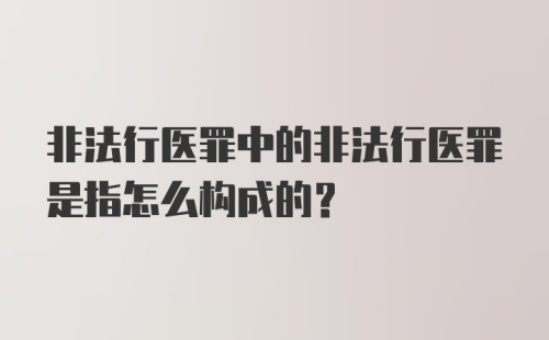 非法行医罪中的非法行医罪是指怎么构成的？