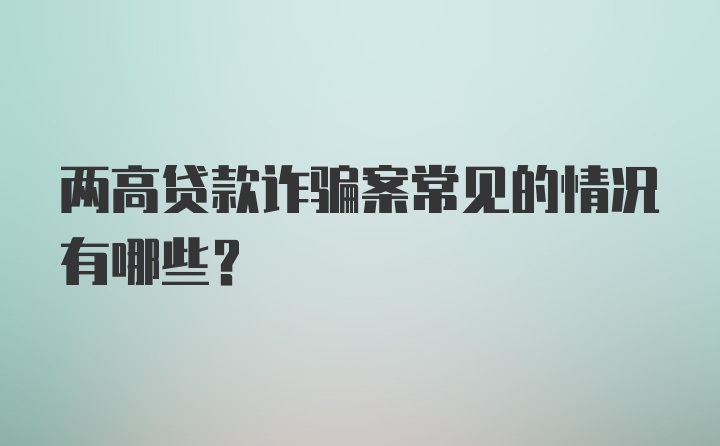 两高贷款诈骗案常见的情况有哪些？