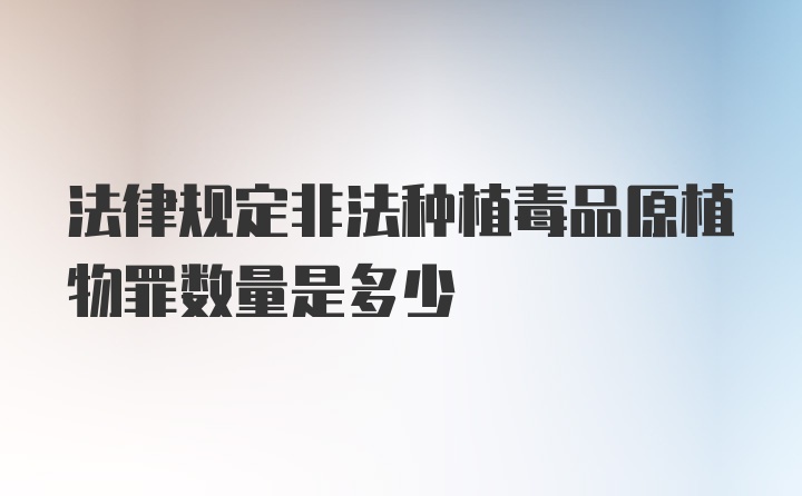 法律规定非法种植毒品原植物罪数量是多少