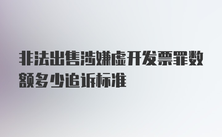 非法出售涉嫌虚开发票罪数额多少追诉标准