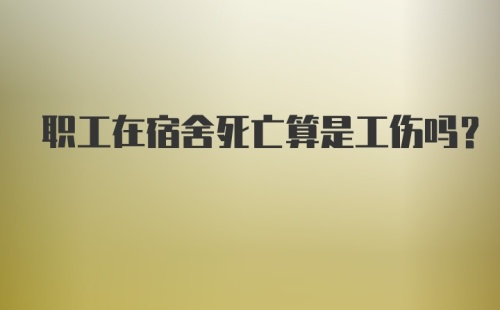 职工在宿舍死亡算是工伤吗？