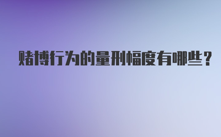 赌博行为的量刑幅度有哪些？