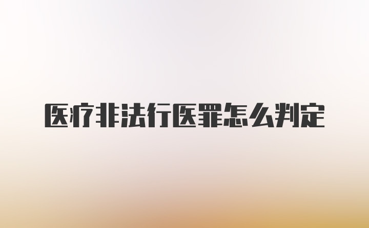 医疗非法行医罪怎么判定