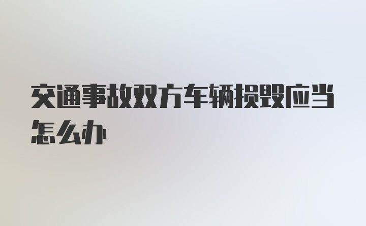 交通事故双方车辆损毁应当怎么办