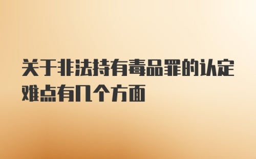 关于非法持有毒品罪的认定难点有几个方面