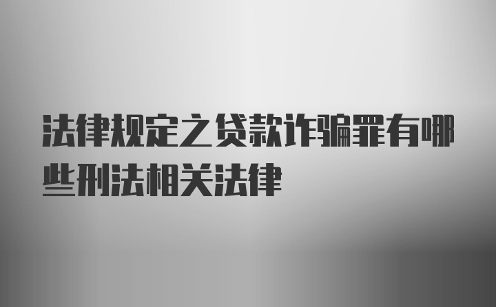 法律规定之贷款诈骗罪有哪些刑法相关法律