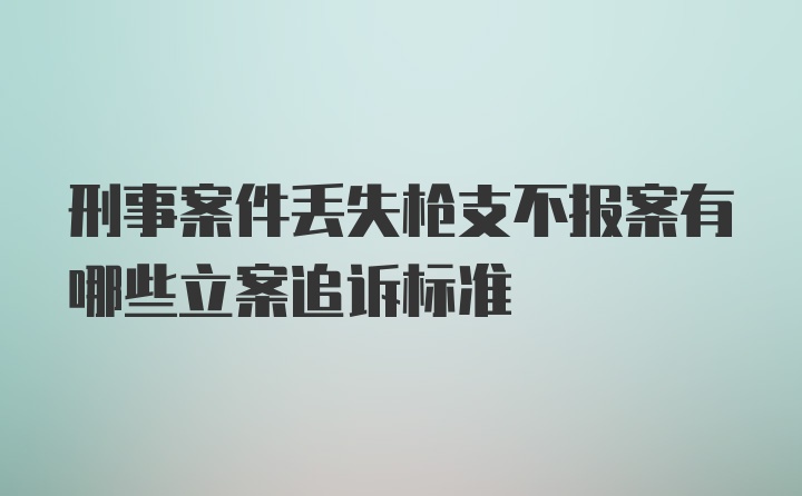 刑事案件丢失枪支不报案有哪些立案追诉标准