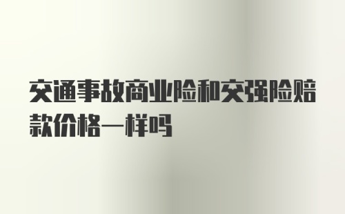 交通事故商业险和交强险赔款价格一样吗