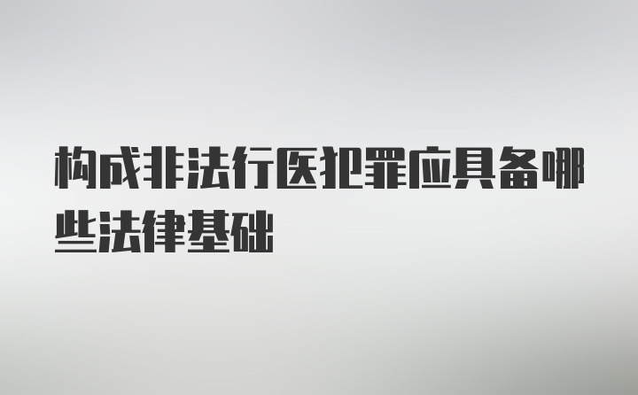 构成非法行医犯罪应具备哪些法律基础