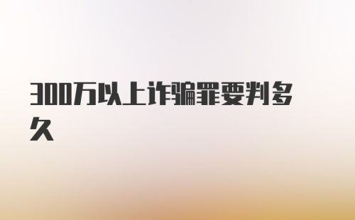 300万以上诈骗罪要判多久