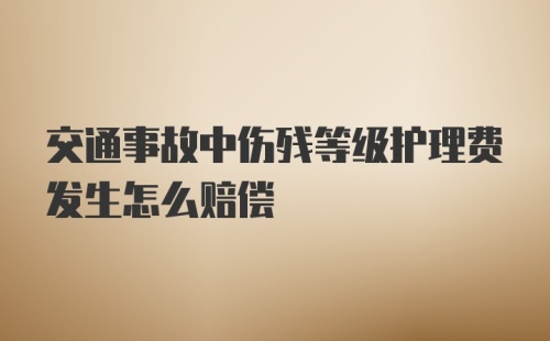 交通事故中伤残等级护理费发生怎么赔偿