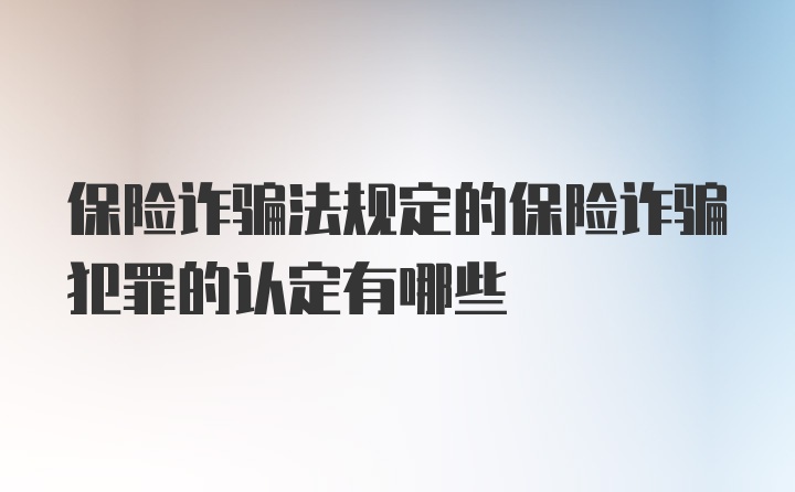 保险诈骗法规定的保险诈骗犯罪的认定有哪些