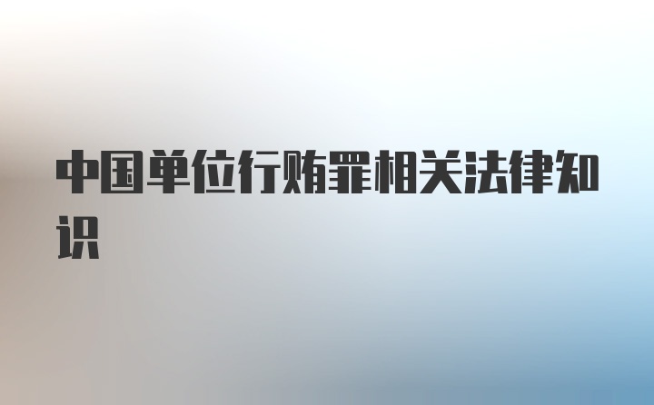 中国单位行贿罪相关法律知识