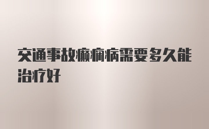 交通事故癫痫病需要多久能治疗好