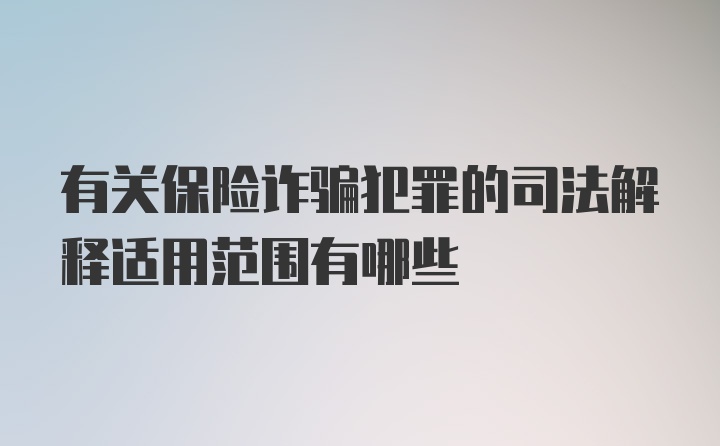 有关保险诈骗犯罪的司法解释适用范围有哪些