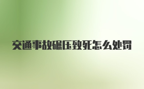 交通事故碾压致死怎么处罚