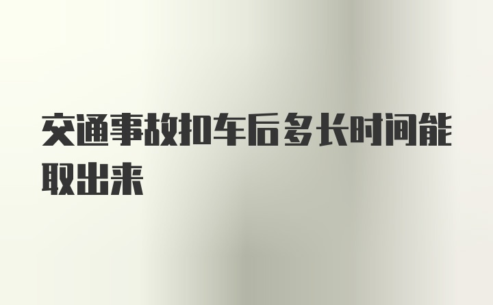 交通事故扣车后多长时间能取出来