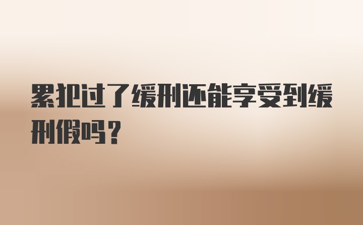 累犯过了缓刑还能享受到缓刑假吗？