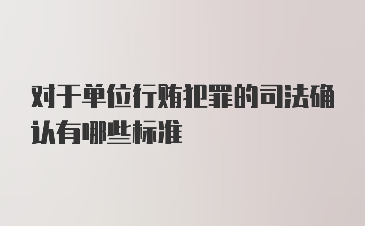 对于单位行贿犯罪的司法确认有哪些标准