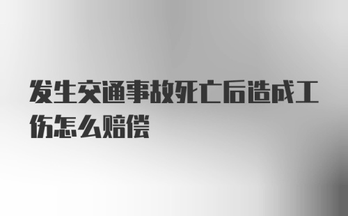 发生交通事故死亡后造成工伤怎么赔偿