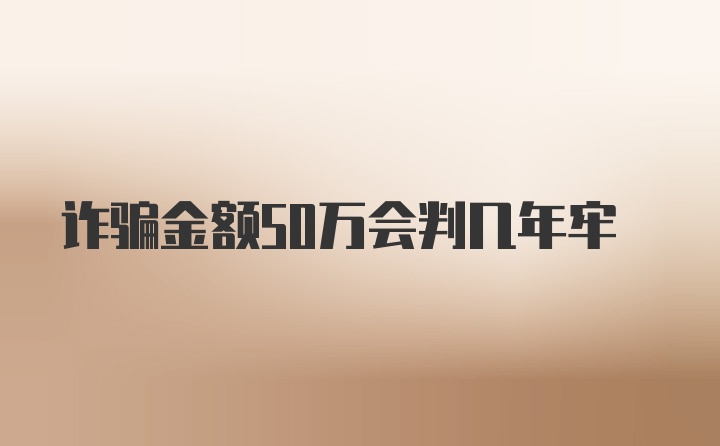 诈骗金额50万会判几年牢