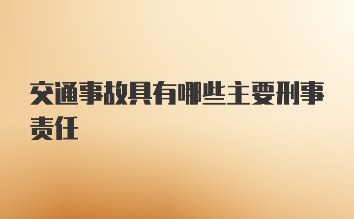 交通事故具有哪些主要刑事责任