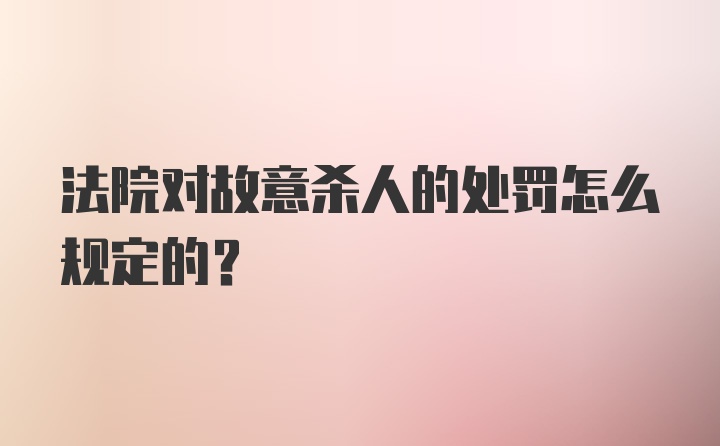 法院对故意杀人的处罚怎么规定的？