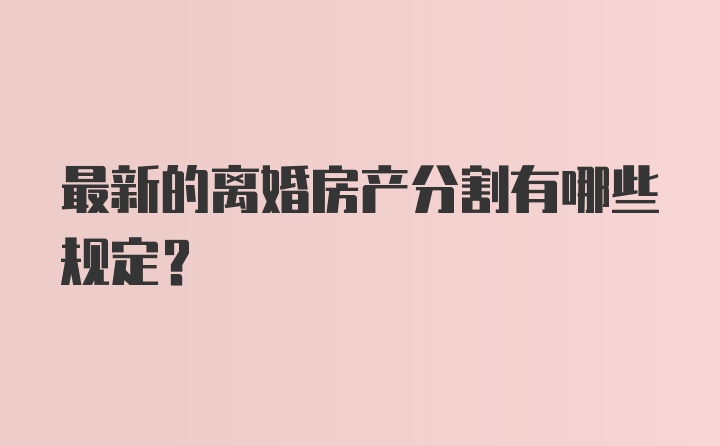 最新的离婚房产分割有哪些规定？