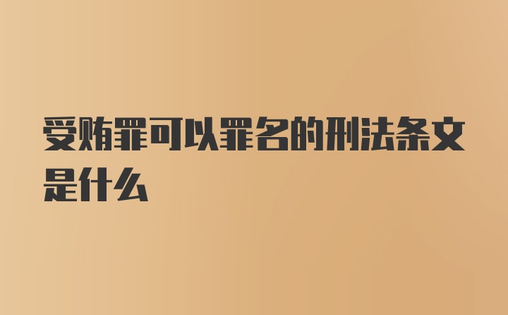 受贿罪可以罪名的刑法条文是什么